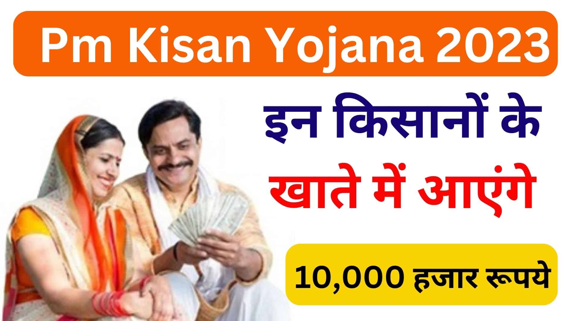 Pm Kisan Yojana 2023 इन किसानों के खाते में आएंगे पूरे 10,000 हजार रूपये