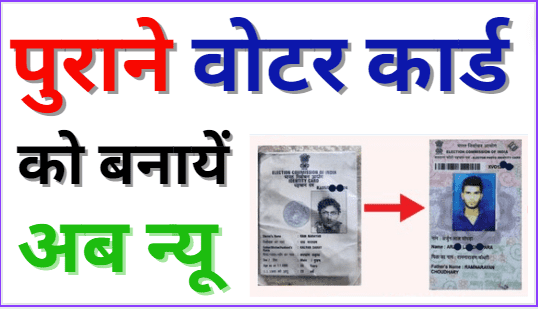 Purana Voter Card Kaise Nikale अब अपने पुराने वोटर कार्ड को बनायें नया वोटर कार्ड
